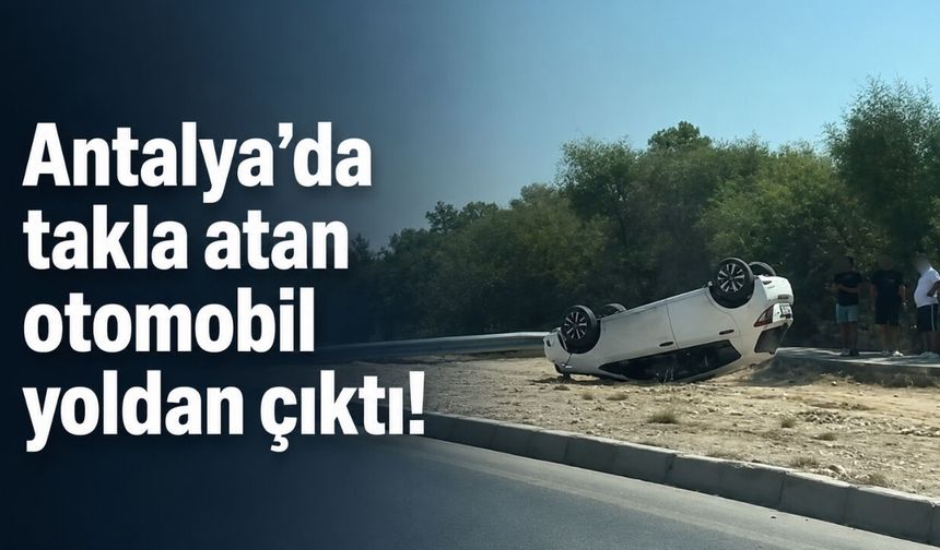 Antalya’da takla atan otomobil yoldan çıktı!