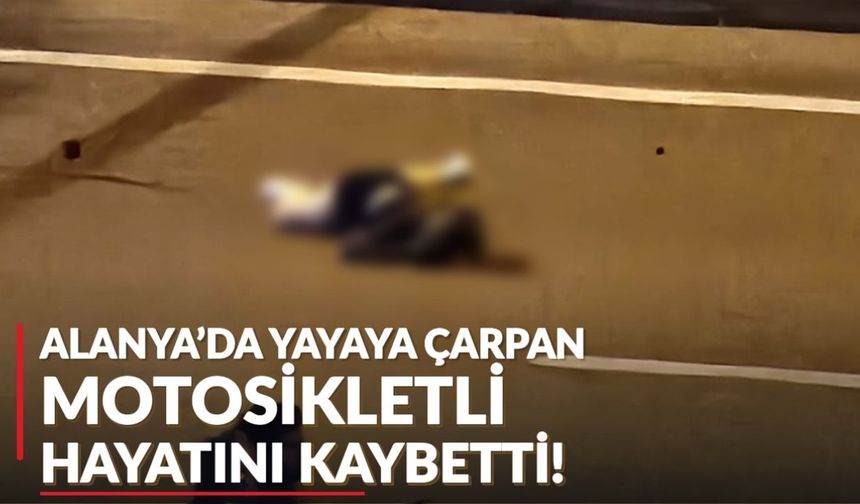 Alanya'da yayaya çarpan motosikletli hayatını kaybetti!