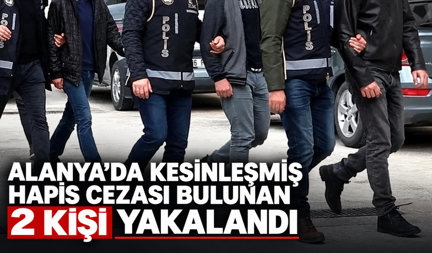 Alanya’da kesinleşmiş hapis cezası bulunan 2 kişi yakalandı