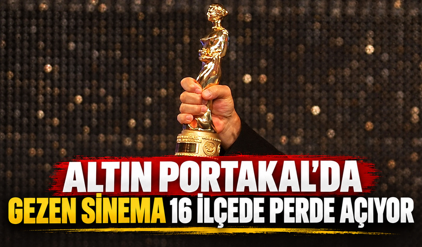 Altın Portakal'da gezen sinema 16 ilçede perde açıyor