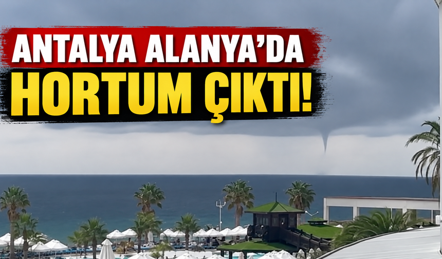 Antalya Alanya'da hortum çıktı!