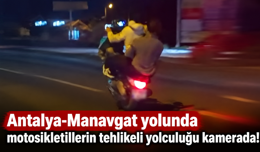 Antalya-Manavgat yolunda motosikletlilerin tehlikeli yolculuğu kamerada!