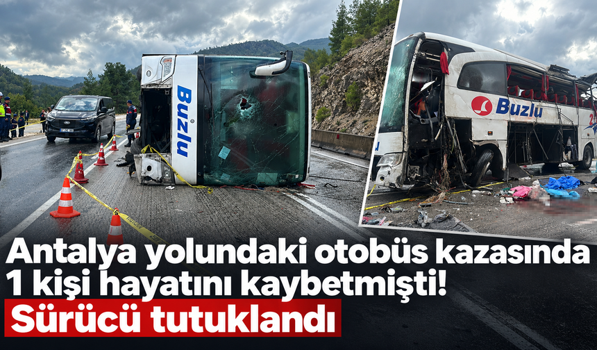 Antalya yolundaki otobüs kazasında 1 kişi hayatını kaybetmişti! Sürücü tutuklandı