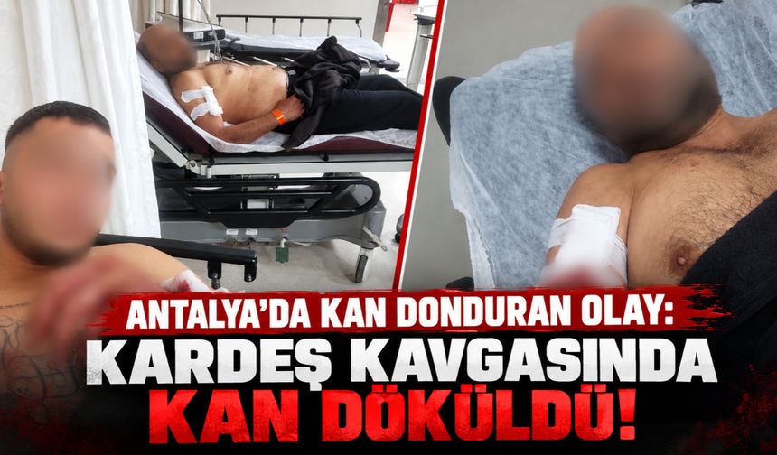 Antalya'da kan donduran olay:  Kardeş kavgasında kan döküldü!