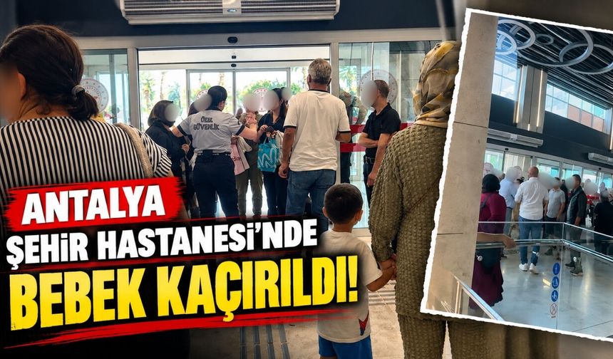 Antalya Şehir Hastanesi’nde bebek kaçırıldı!