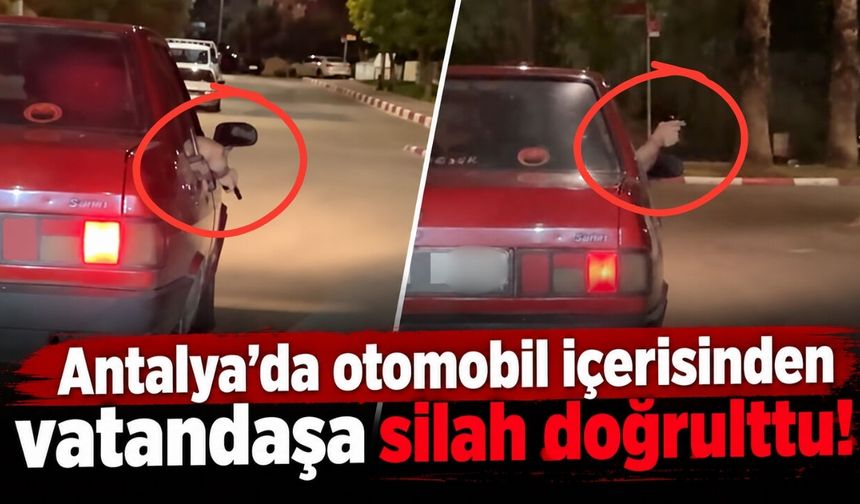 Antalya'da otomobil içerisinden vatandaşa silah doğrulttu!