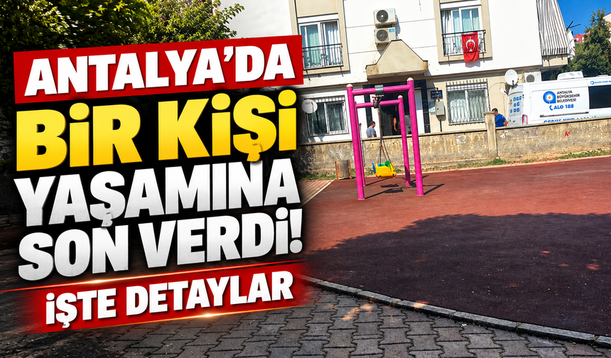 Antalya’da bir kişi yaşamına son verdi! İşte detaylar
