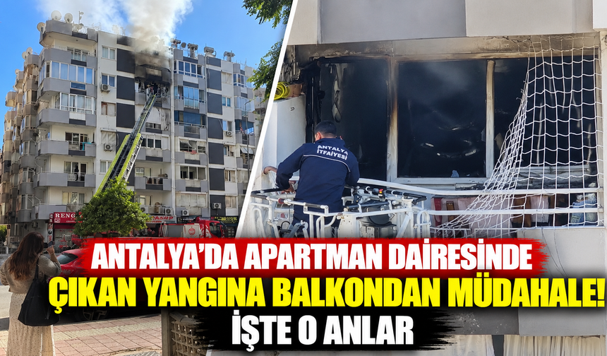 Antalya'da apartman dairesinde çıkan yangına balkondan müdahale! İşte o anlar