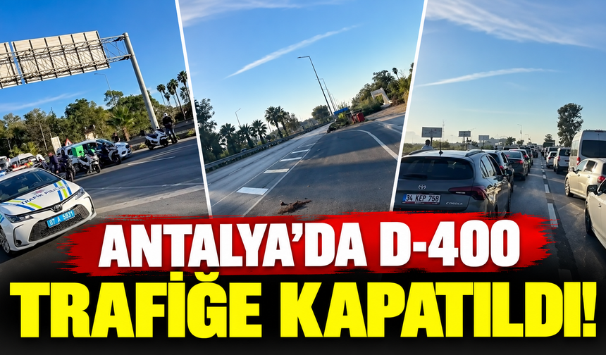 Antalya’da D-400 trafiğe kapatıldı!