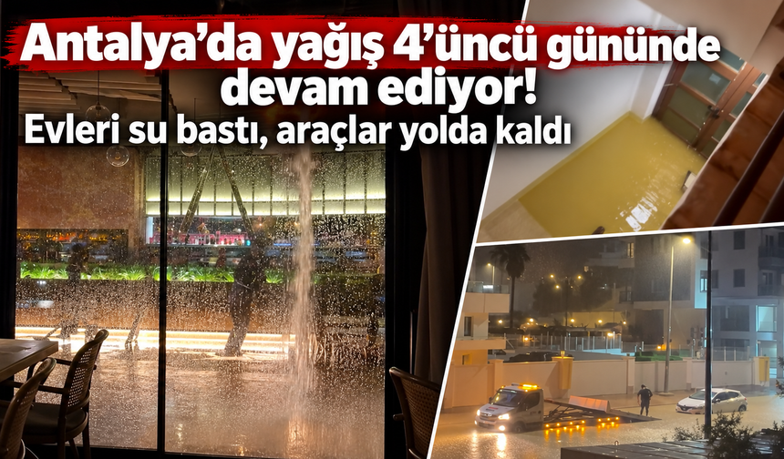 Antalya’da yağış 4’üncü gününde devam ediyor! Evleri su bastı, araçlar yolda kaldı