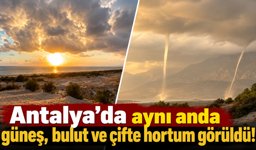 Antalya'da aynı anda güneş, bulut ve çifte hortum görüldü!