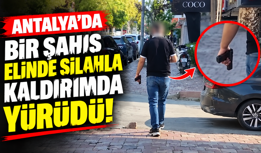 Antalya’da bir şahıs elinde silahla kaldırımda yürüdü!