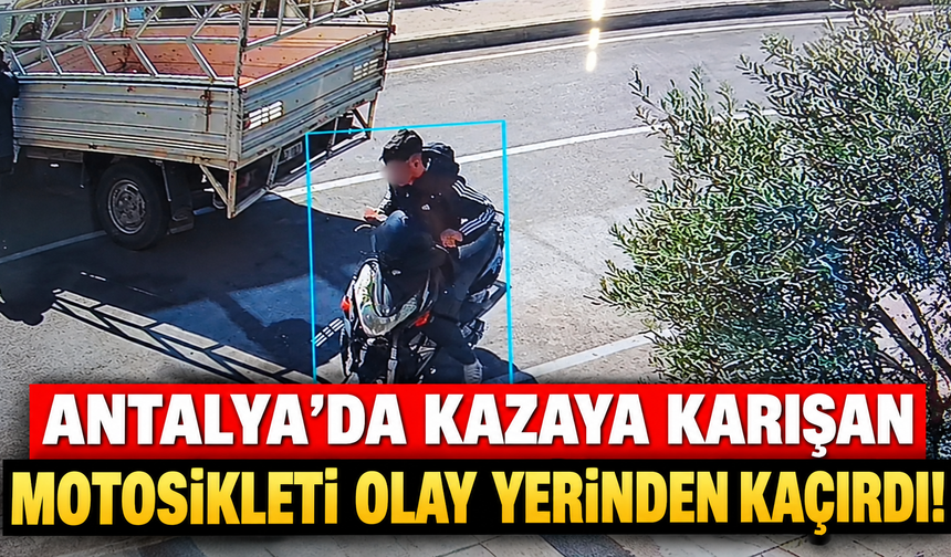 Antalya'da kazaya karışan motosikleti olay yerinden kaçırdı!