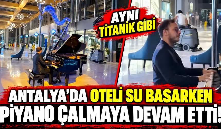 Antalya'da oteli su basarken piyano çalmaya devam etti! "Aynı Titanik gibi"