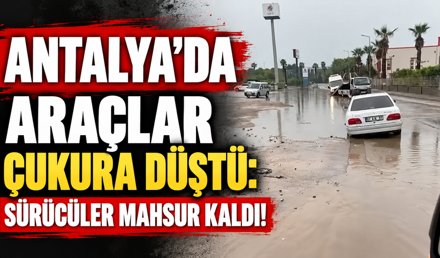 Antalya'da araçlar çukura düştü: Sürücüler mahsur kaldı!