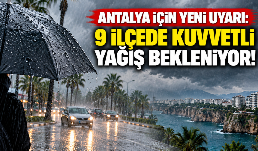 Antalya için yeni uyarı: 9 ilçede kuvvetli yağış bekleniyor!