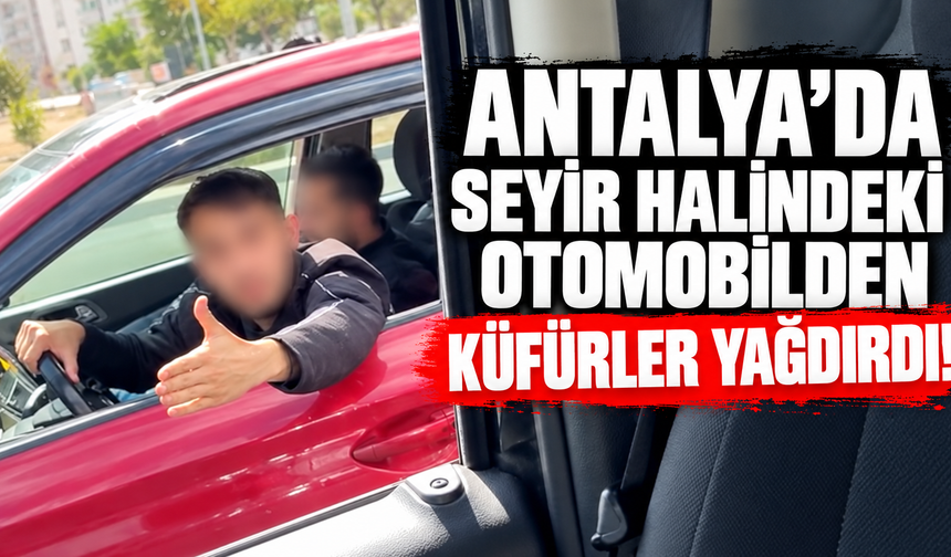 Antalya'da seyir halindeki otomobilden küfürler yağdırdı!