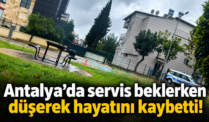 Antalya’da servis beklerken düşerek hayatını kaybetti!
