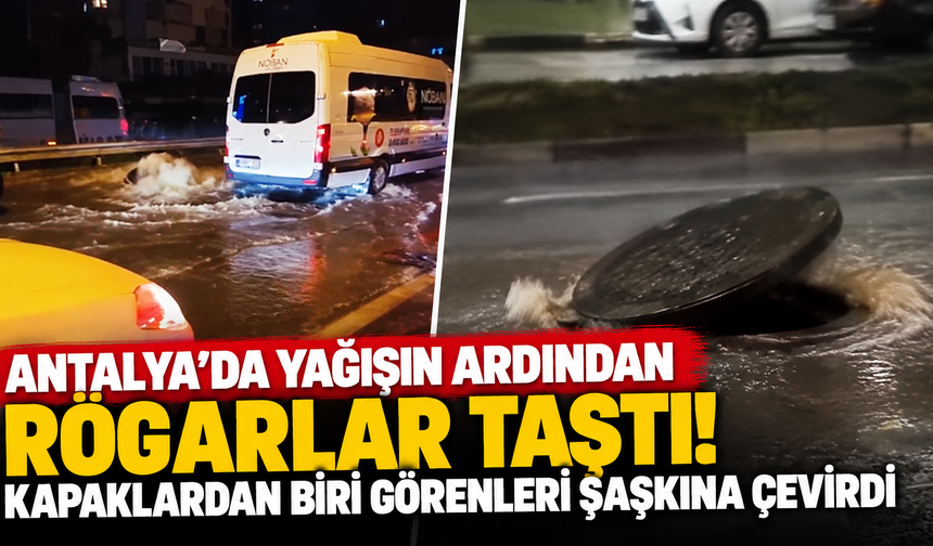 Antalya'da yağışın ardından rögarlar taştı! Kapaklardan biri görenleri şaşkına çevirdi