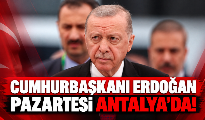 Cumhurbaşkanı Erdoğan Pazartesi Antalya'da!