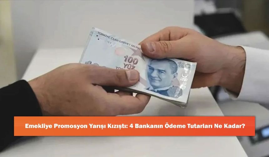 Emekliye Promosyon Yarışı Kızıştı: 4 Bankanın Ödeme Tutarları Ne Kadar?