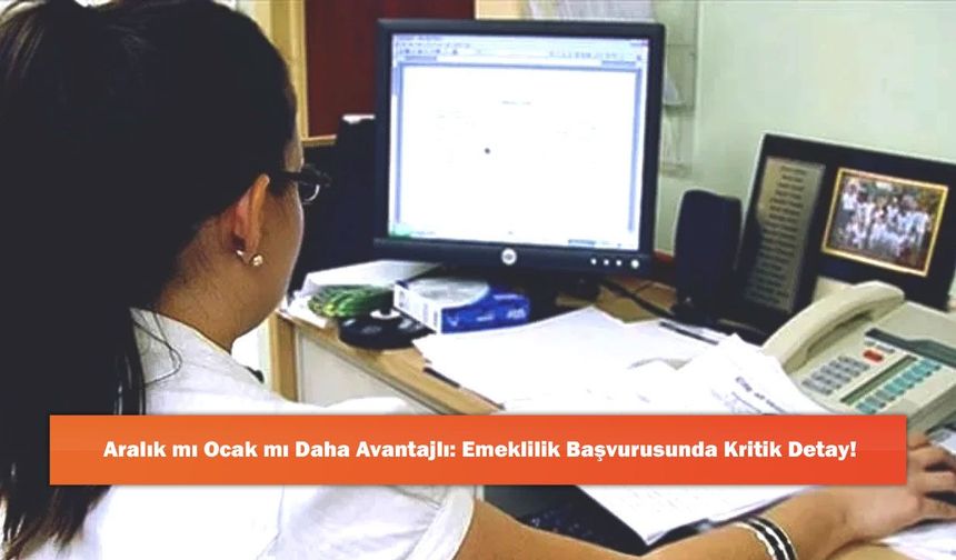 Aralık mı Ocak mı Daha Avantajlı: Emeklilik Başvurusunda Kritik Detay!