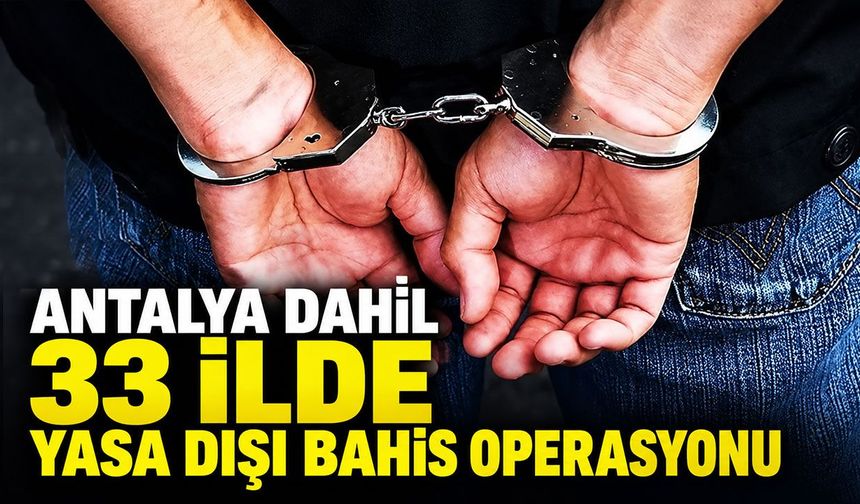 Antalya dahil 33 ilde yasa dışı bahis operasyonu