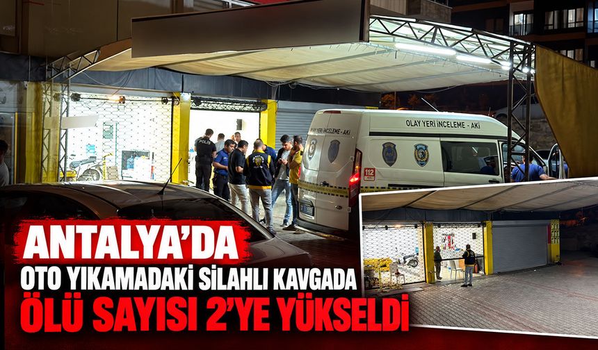 Antalya’da oto yıkamadaki silahlı kavgada ölü sayısı 2’ye yükseldi