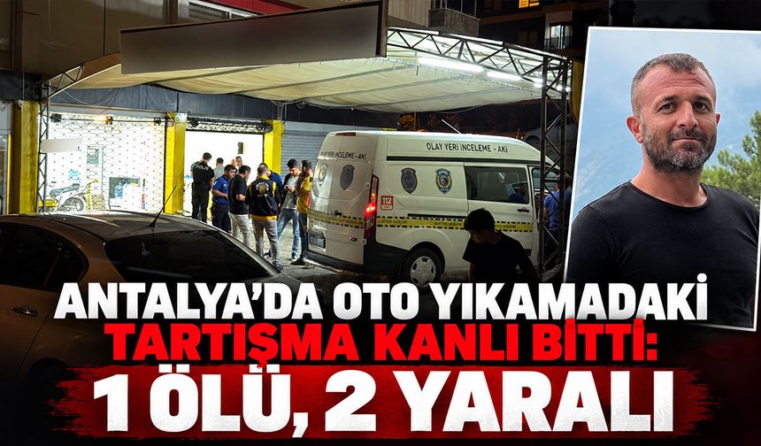 Antalya’da oto yıkamadaki tartışma kanlı bitti: 1 ölü, 2 yaralı