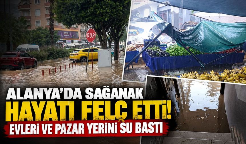 Alanya’da sağanak hayatı felç etti! Evleri ve pazar yerini su bastı