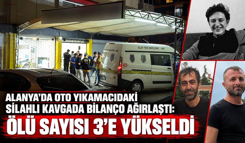 Alanya’da oto yıkamacıdaki silahlı kavgada bilanço ağırlaştı: Ölü sayısı 3’e yükseldi