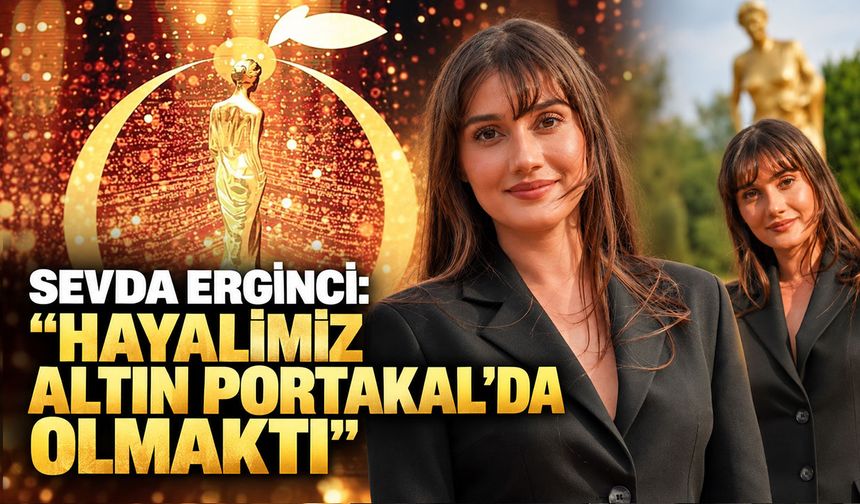 Sevda Erginci: "Hayalimiz Altın Portakal'da olmaktı"