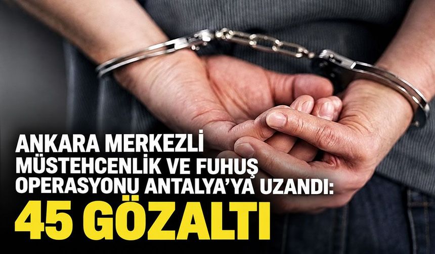 Antalya dahil 7 ilde müstehcenlik ve fuhuş operasyonu: 45 şüpheli gözaltında