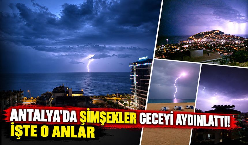 Antalya'da şimşekler geceyi aydınlattı! İşte o anlar