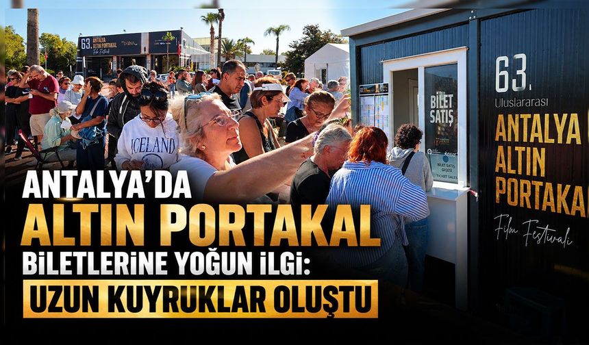 Antalya'da Altın Portakal biletlerine yoğun ilgi: Uzun kuyruklar oluştu
