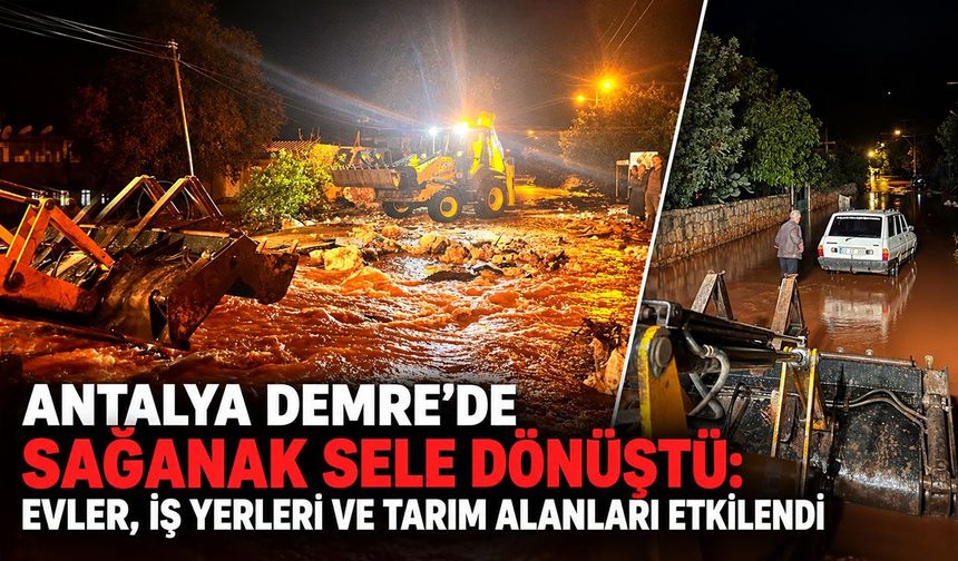 Antalya Demre’de sağanak sele dönüştü: Evler, iş yerleri ve tarım alanları etkilendi