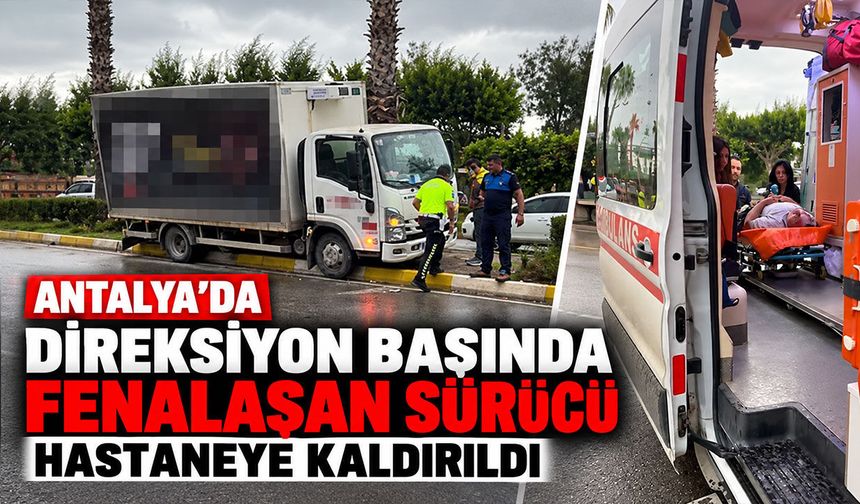Antalya'da direksiyon başında fenalaşan sürücü hastaneye kaldırıldı