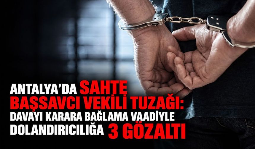 Antalya’da sahte başsavcı vekili tuzağı: Davayı karara bağlama vaadiyle dolandırıcılığa 3 gözaltı