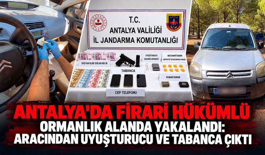 Antalya'da firari hükümlü ormanlık alanda yakalandı: Aracından uyuşturucu ve tabanca çıktı