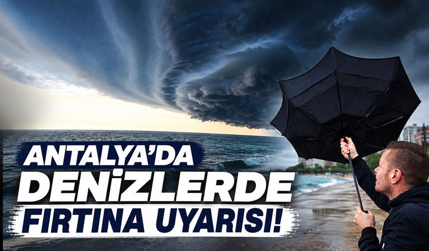 Antalya’da denizlerde fırtına uyarısı!