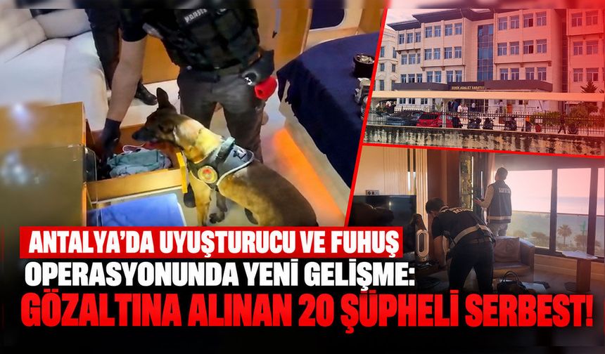 Antalya'da uyuşturucu ve fuhuş operasyonunda yeni gelişme: Gözaltına alınan 20 şüpheli serbest!