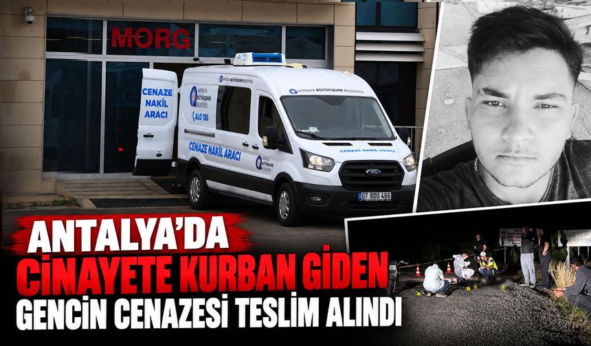 Antalya’da cinayete kurban giden gencin cenazesi teslim alındı
