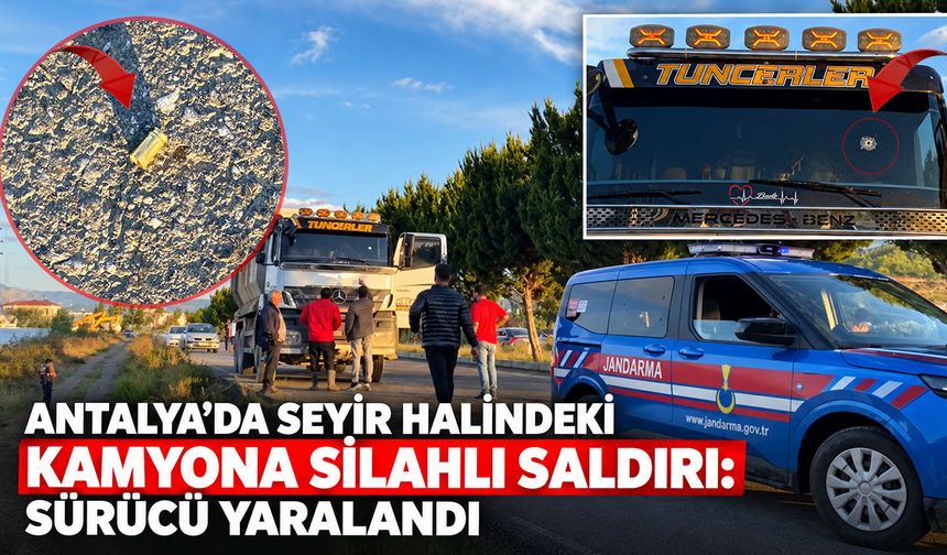 Antalya'da seyir halindeki kamyona silahlı saldırı: Sürücü yaralandı