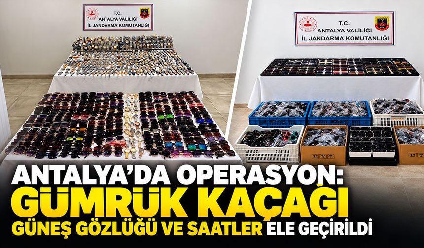 Antalya’da operasyon: Gümrük kaçağı güneş gözlüğü ve saatler ele geçirildi