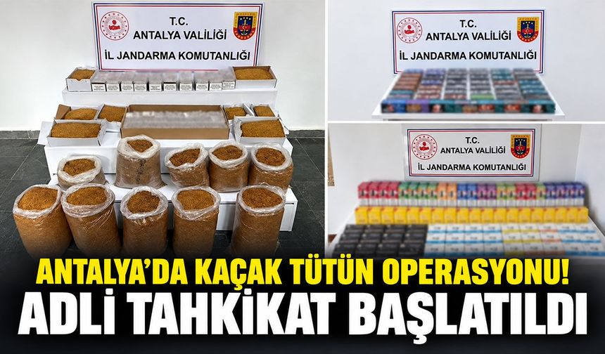 Antalya’da kaçak tütün operasyonu! Adli tahkikat başlatıldı