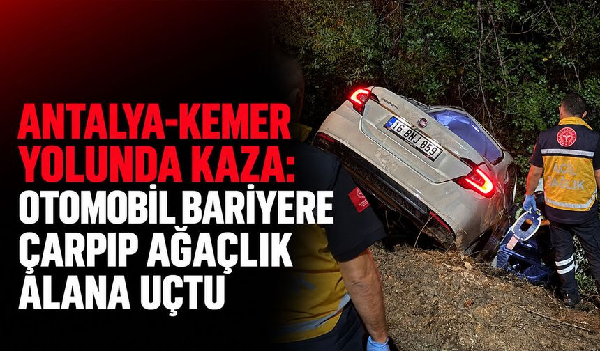Antalya-Kemer yolunda kaza: Otomobil bariyere çarpıp ağaçlık alana uçtu