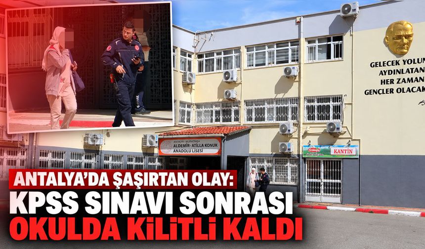 Antalya’da şaşırtan olay: KPSS sınavı sonrası okulda kilitli kaldı