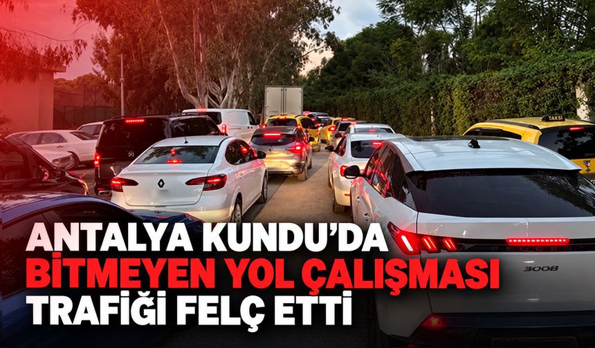 Antalya Kundu'da bitmeyen yol çalışması trafiği felç etti