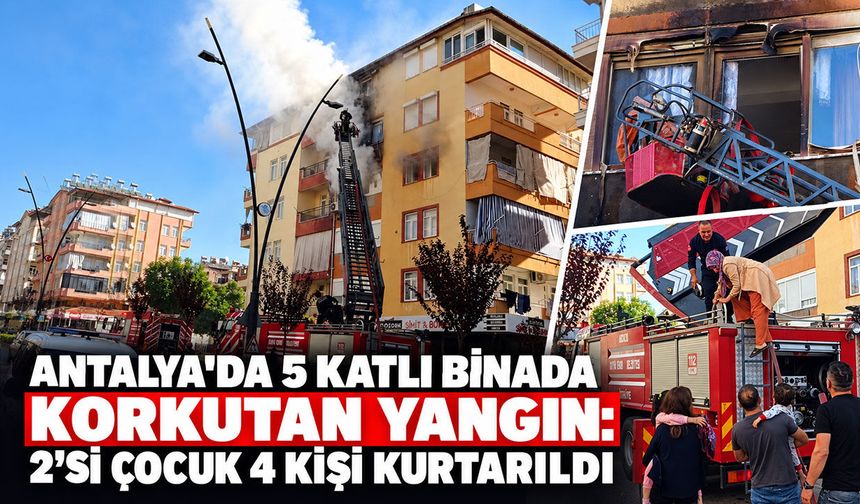 Antalya'da 5 katlı binada korkutan yangın: 2’si çocuk 4 kişi kurtarıldı