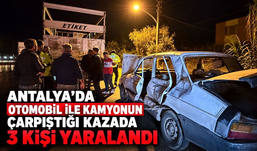 Antalya’da otomobil ile kamyonun çarpıştığı kazada 3 kişi yaralandı